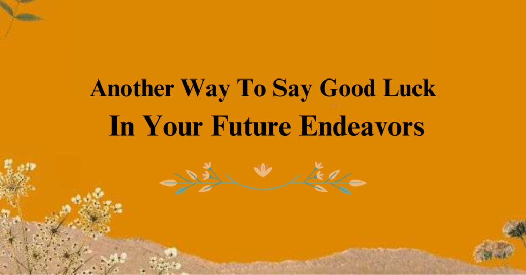 Another Way To Say Good Luck In Your Future Endeavors