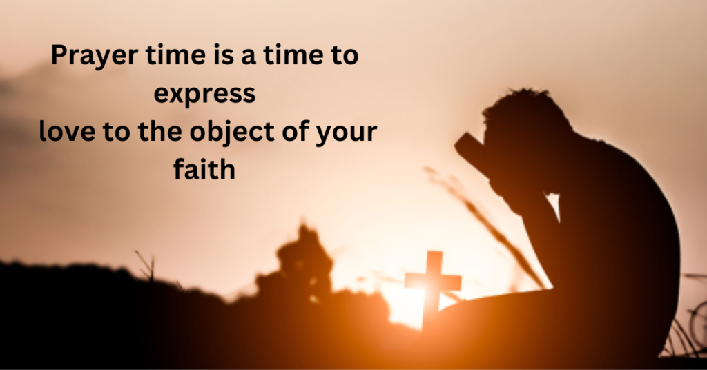 Prayer time is a time to express love to the object of your faith