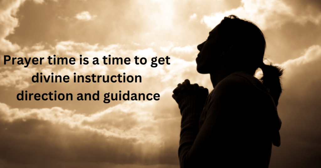 Prayer time is a time to get divine instruction direction and guidance