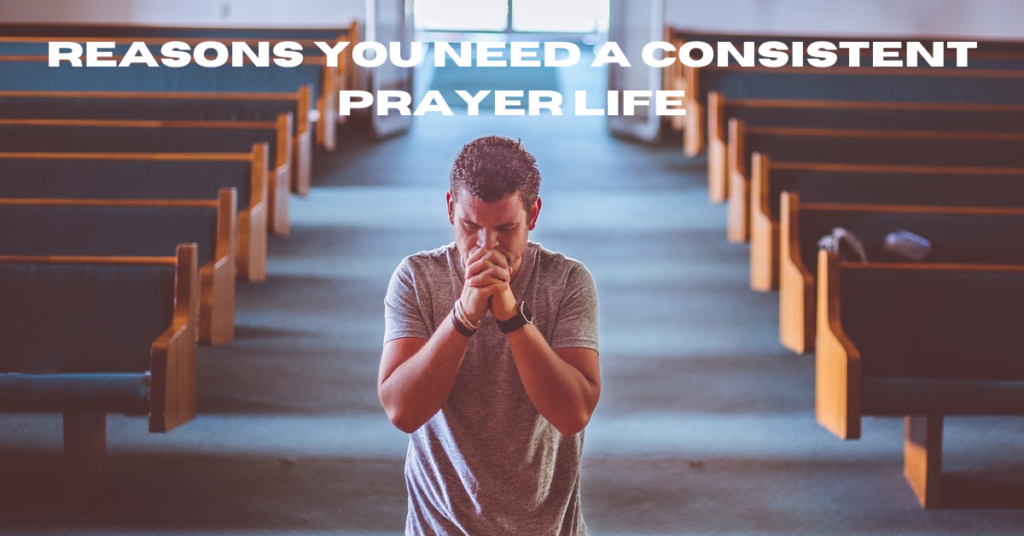 Reasons You Need a Consistent Prayer Life