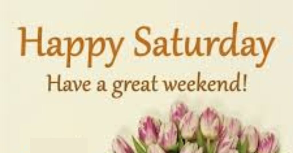 Good morning happy Saturday have a great weekend