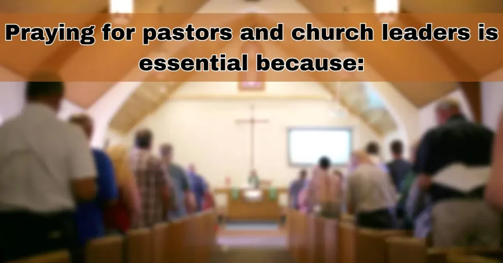 Praying for pastors and church leaders is essential because: